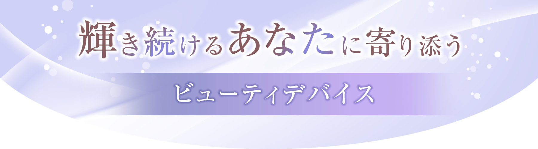 輝き続けるあなたに寄り添う ビューティデバイス