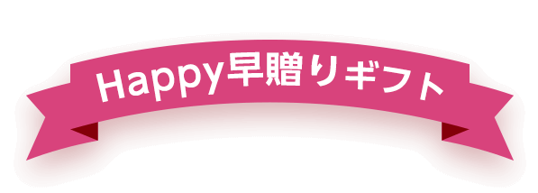 Happy
        早贈りギフト