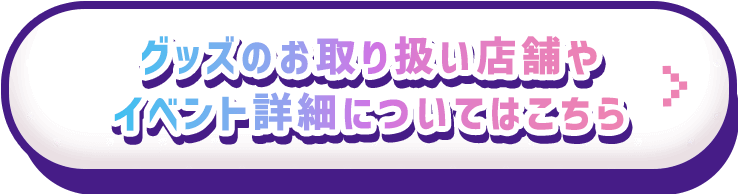 グッズのお取り扱い店舗やイベント詳細についてはこちら