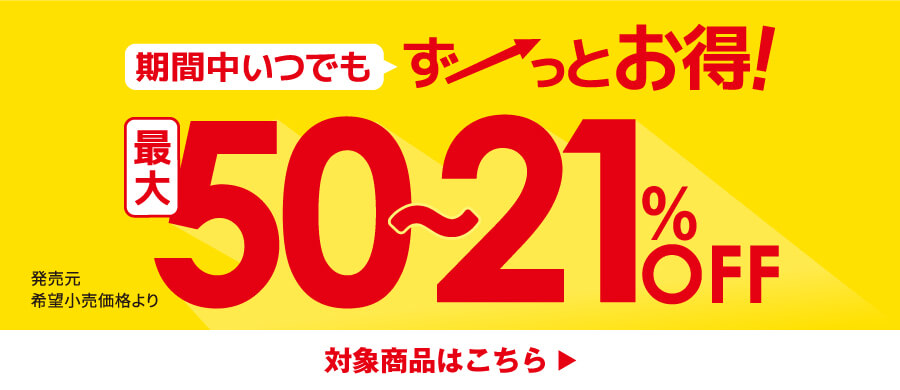 期間中いつでもずーっとお得！発売元希望小売価格より最大50～21％OFF 対象商品はこちら