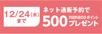 12/24(木)まで ネット通販予約で500nanacoポイントプレゼント