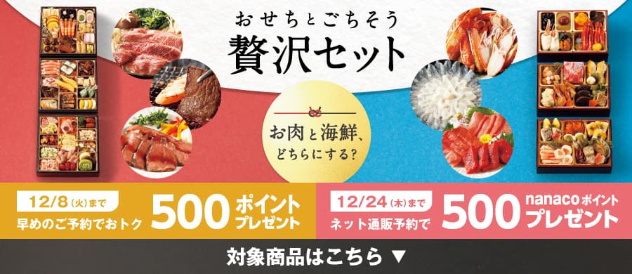 おせちとごちそう贅沢セット 12/8(火)まで早めのご予約でおトク500ポイントプレゼント 12/24(木)までネット通販予約で500nanacoポイントプレゼント 対象商品はこちら