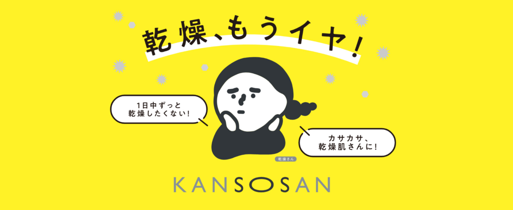 乾燥、もうイヤ！ KANSOSAN（乾燥さん） 1日中ずっと乾燥したくない！ カサカサ、乾燥肌さんに！