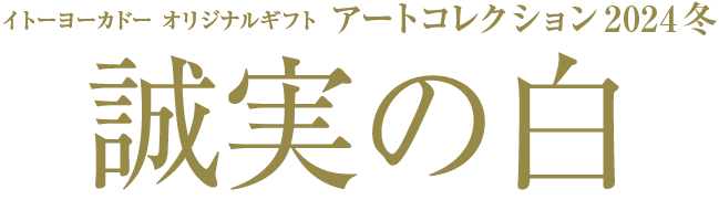 イトーヨーカドー オリジナルギフトアートコレクション 2024 冬 誠実の白