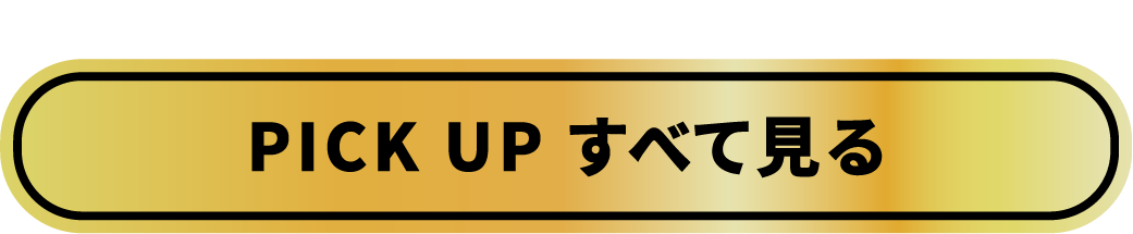 まだまだあります！ PICK UP すべて見る