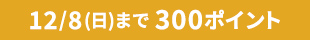 12/8(金)まで300ポイント