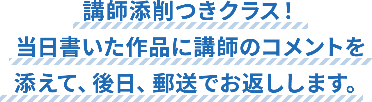 講師添削つきクラス！当日書いた作品に講師のコメントを添えて、後日、郵送でお返しします。