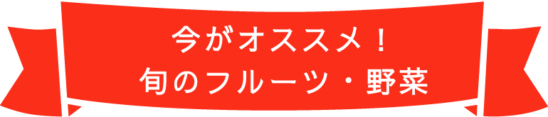 今がオススメ！旬のフルーツ・野菜